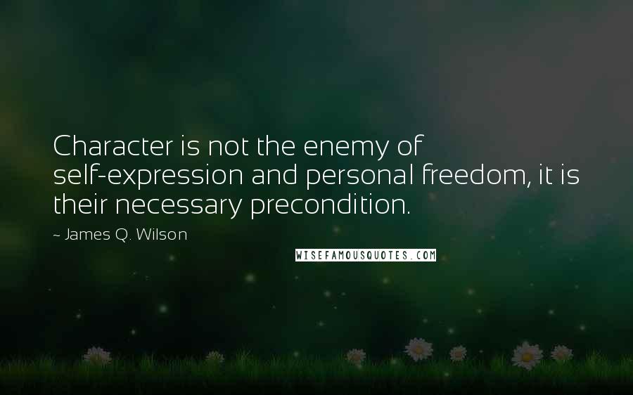 James Q. Wilson quotes: Character is not the enemy of self-expression and personal freedom, it is their necessary precondition. James Q. Wilson quotes: Character is not the enemy of self-expression and personal freedom, it is their necessary precondition.