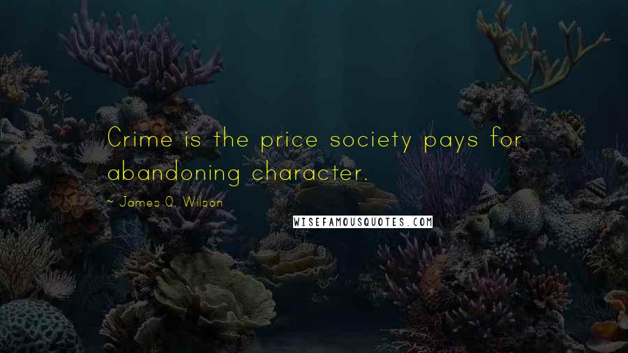 James Q. Wilson quotes: Crime is the price society pays for abandoning character.