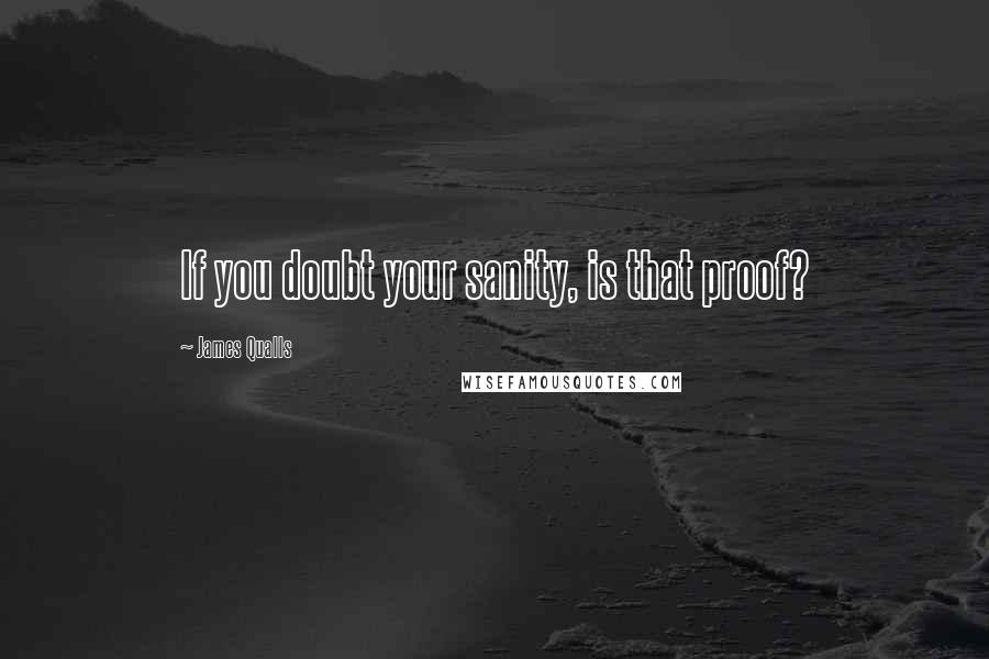 James Qualls quotes: If you doubt your sanity, is that proof?