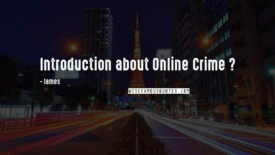 James quotes: Introduction about Online Crime ?