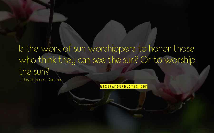 James Quotes By David James Duncan: Is the work of sun worshippers to honor