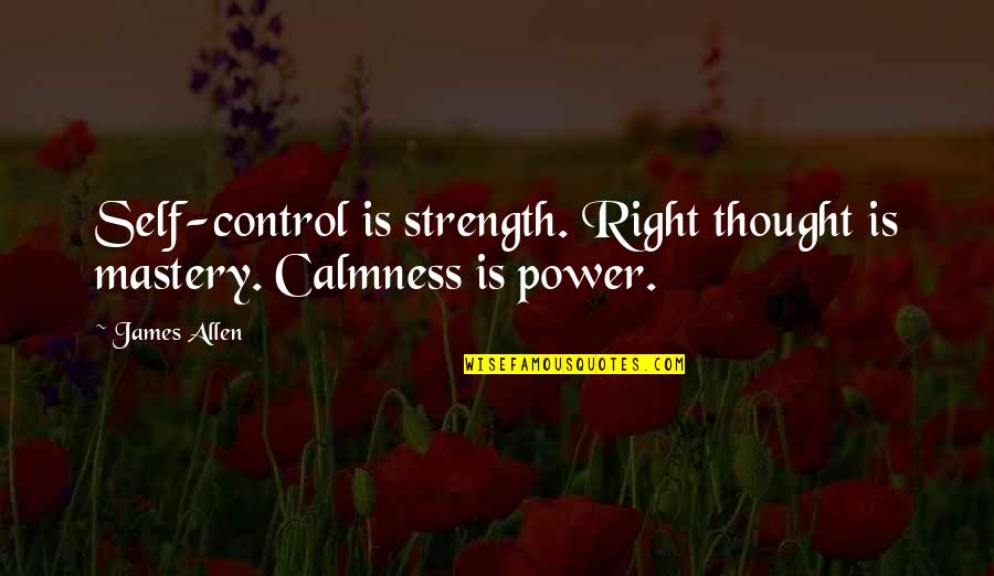 James Quotes By James Allen: Self-control is strength. Right thought is mastery. Calmness