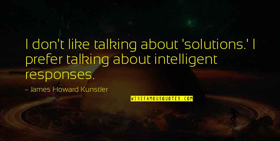 James Quotes By James Howard Kunstler: I don't like talking about 'solutions.' I prefer