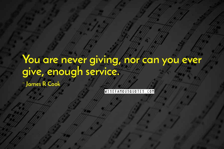 James R Cook quotes: You are never giving, nor can you ever give, enough service.