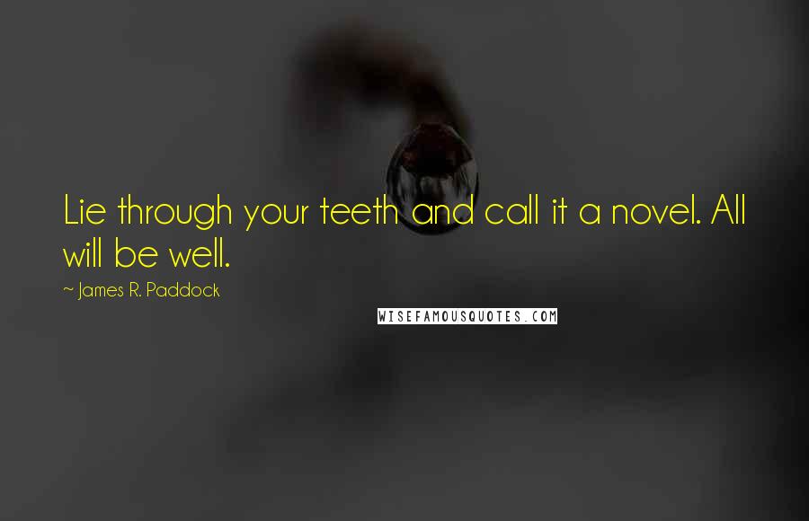James R. Paddock quotes: Lie through your teeth and call it a novel. All will be well.