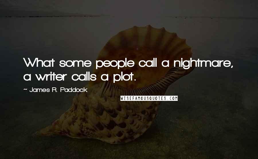 James R. Paddock quotes: What some people call a nightmare, a writer calls a plot.