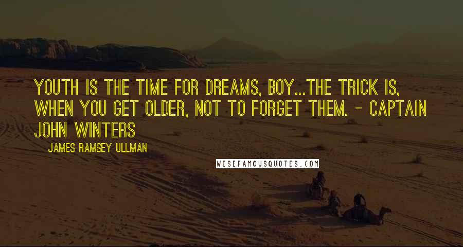 James Ramsey Ullman quotes: Youth is the time for dreams, boy...The trick is, when you get older, not to forget them. - Captain John Winters