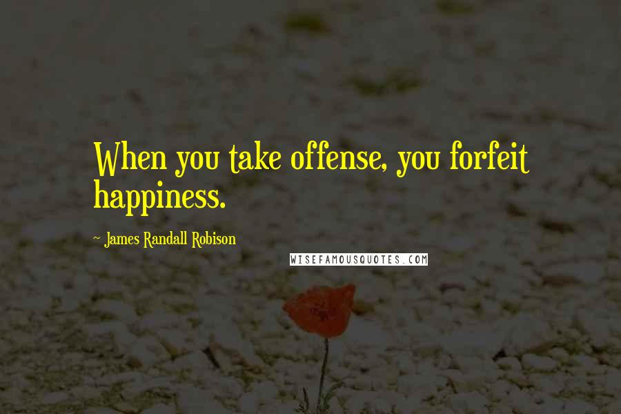 James Randall Robison quotes: When you take offense, you forfeit happiness.