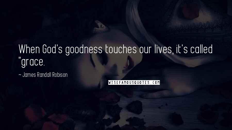 James Randall Robison quotes: When God's goodness touches our lives, it's called "grace.