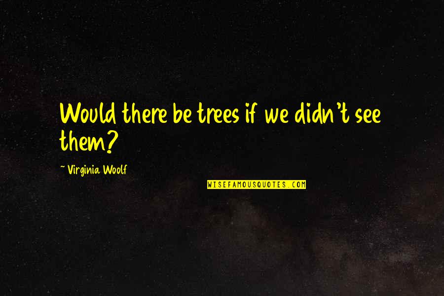 James Randi Cult Quote Quotes By Virginia Woolf: Would there be trees if we didn't see