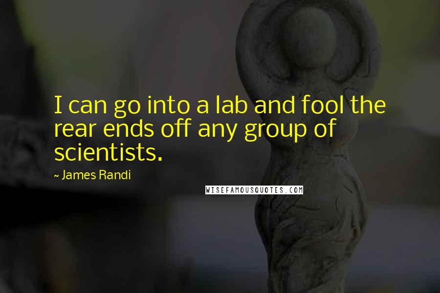 James Randi quotes: I can go into a lab and fool the rear ends off any group of scientists.