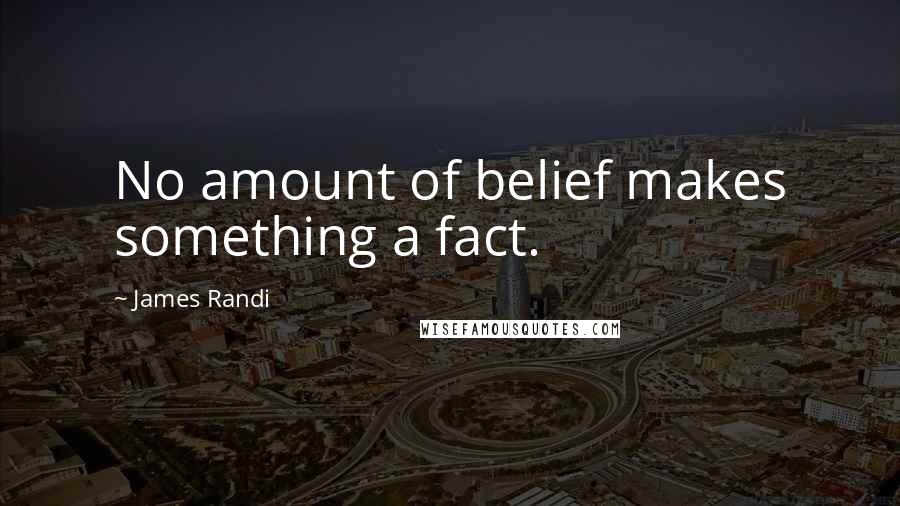 James Randi quotes: No amount of belief makes something a fact.