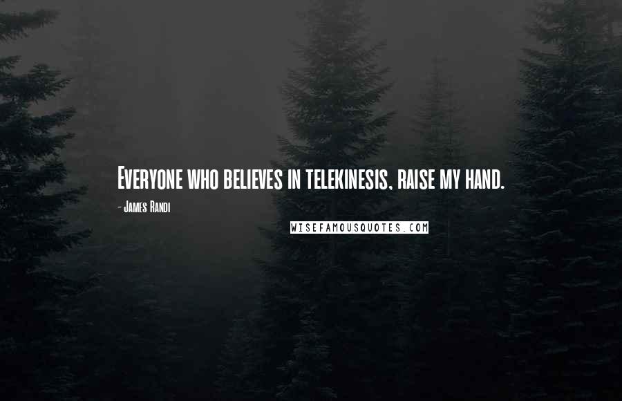 James Randi quotes: Everyone who believes in telekinesis, raise my hand.