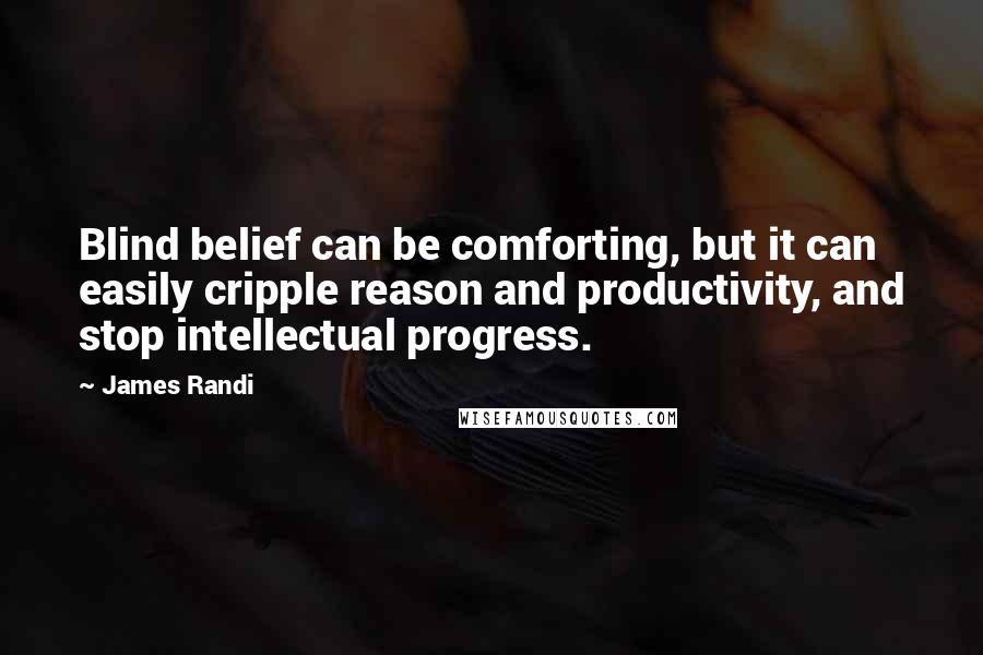 James Randi quotes: Blind belief can be comforting, but it can easily cripple reason and productivity, and stop intellectual progress.