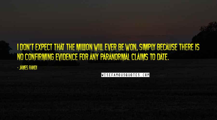 James Randi quotes: I don't expect that the million will ever be won, simply because there is no confirming evidence for any paranormal claims to date.