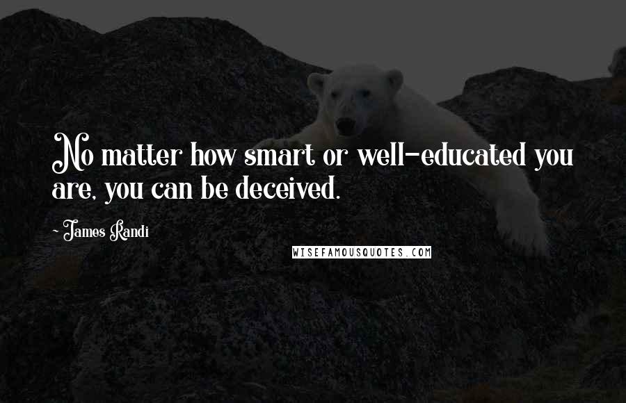 James Randi quotes: No matter how smart or well-educated you are, you can be deceived.