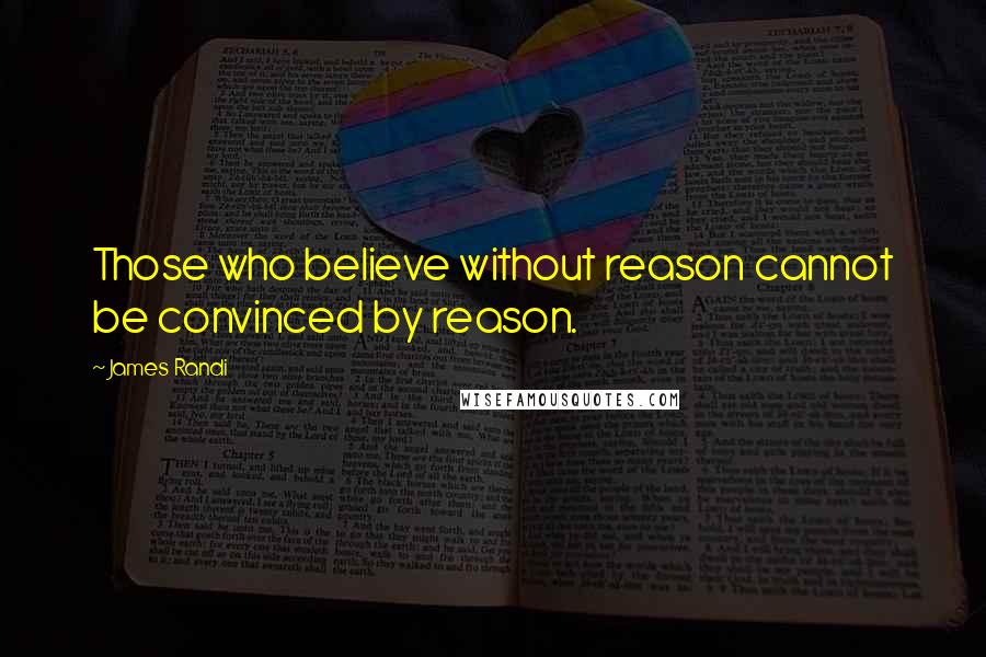 James Randi quotes: Those who believe without reason cannot be convinced by reason.