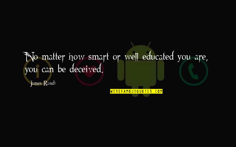 James Randi Quotes By James Randi: No matter how smart or well-educated you are,