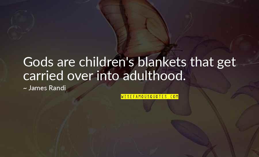 James Randi Quotes By James Randi: Gods are children's blankets that get carried over