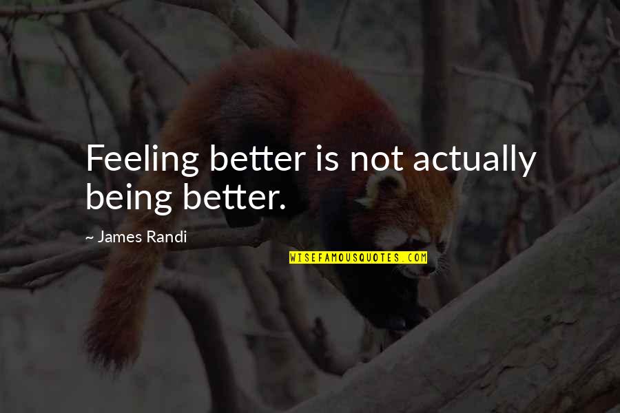 James Randi Quotes By James Randi: Feeling better is not actually being better. James Randi Quotes By James Randi: Feeling better is not actually being better.