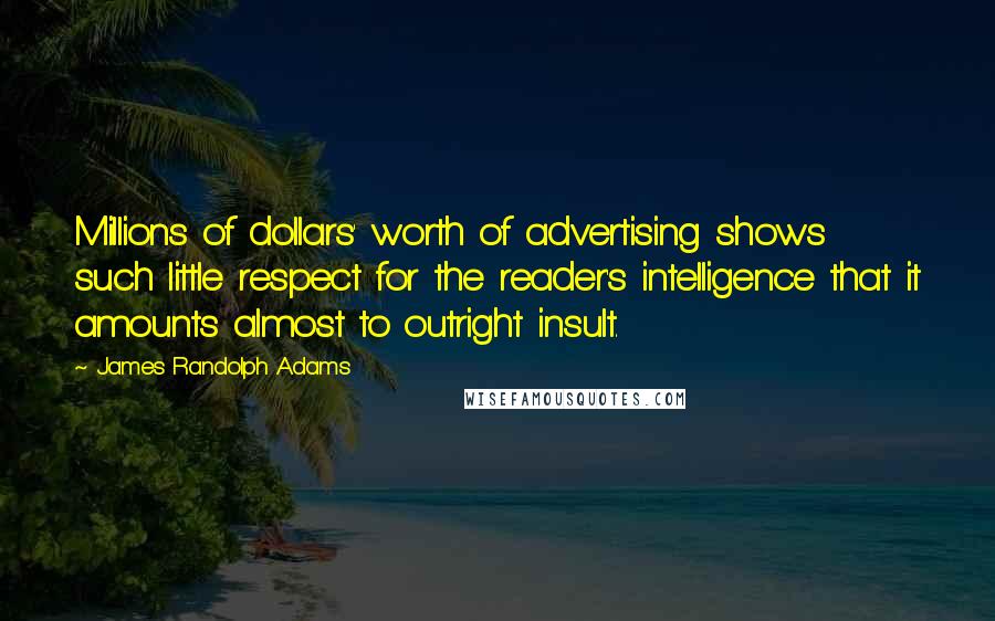 James Randolph Adams quotes: Millions of dollars' worth of advertising shows such little respect for the reader's intelligence that it amounts almost to outright insult.