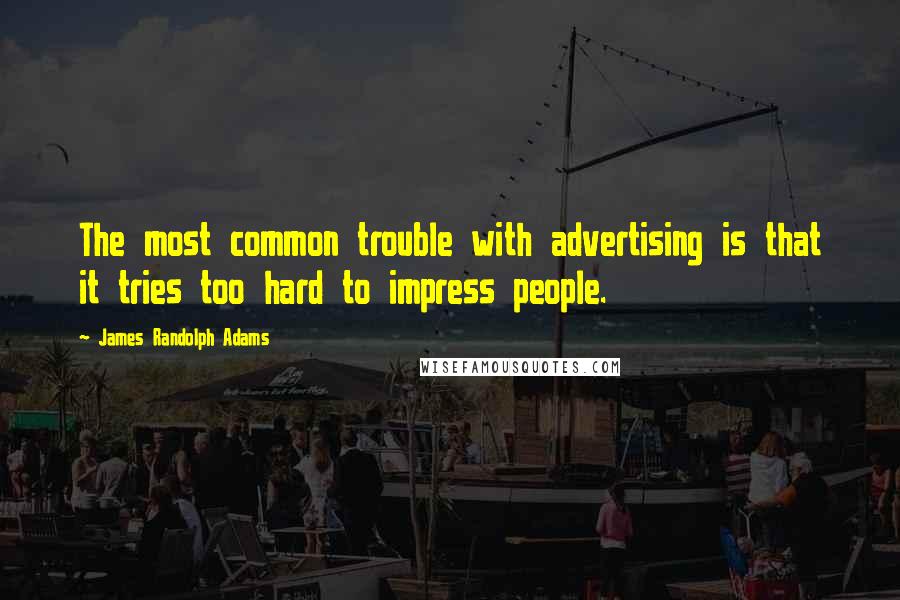 James Randolph Adams quotes: The most common trouble with advertising is that it tries too hard to impress people.