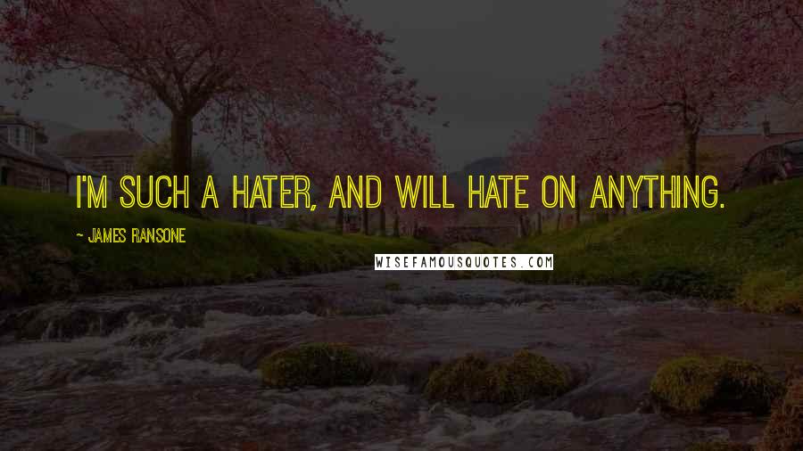 James Ransone quotes: I'm such a hater, and will hate on anything.
