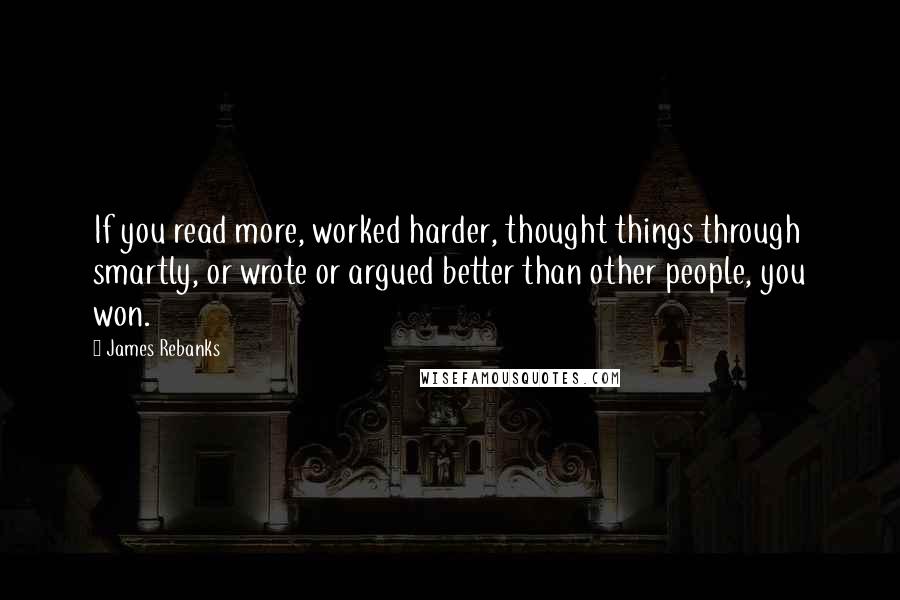 James Rebanks quotes: If you read more, worked harder, thought things through smartly, or wrote or argued better than other people, you won.