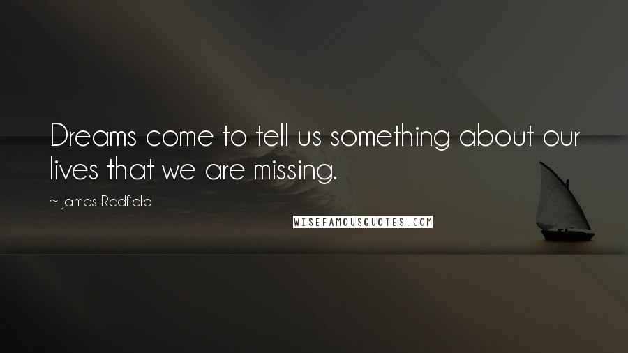 James Redfield quotes: Dreams come to tell us something about our lives that we are missing.