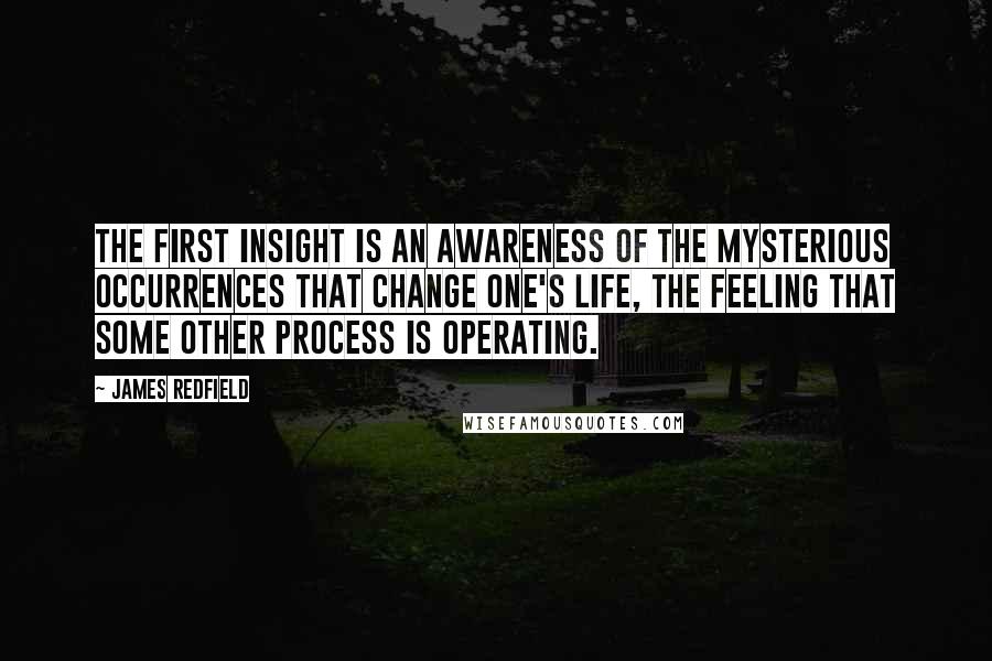 James Redfield quotes: The First Insight is an awareness of the mysterious occurrences that change one's life, the feeling that some other process is operating.