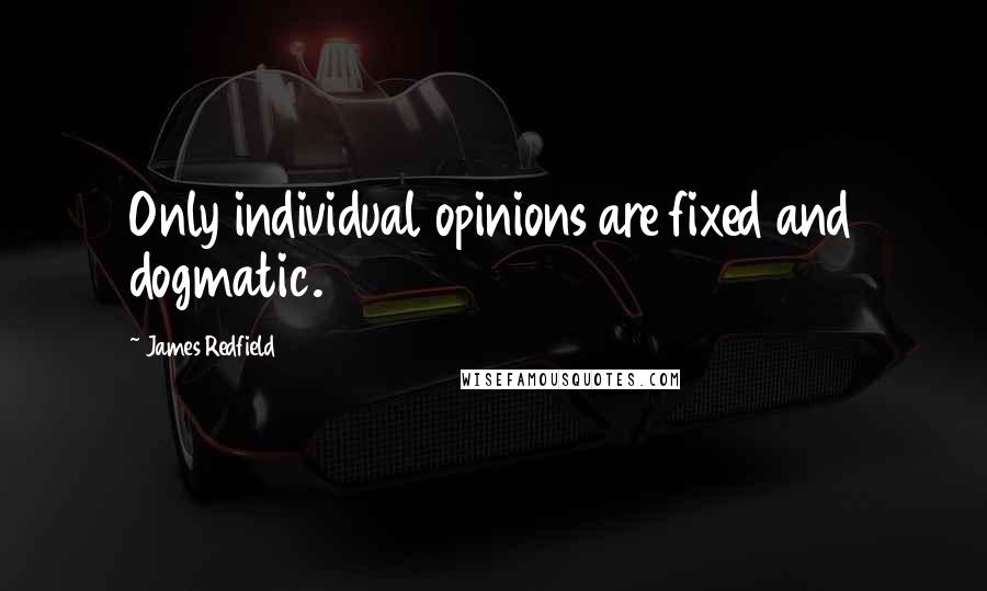 James Redfield quotes: Only individual opinions are fixed and dogmatic.