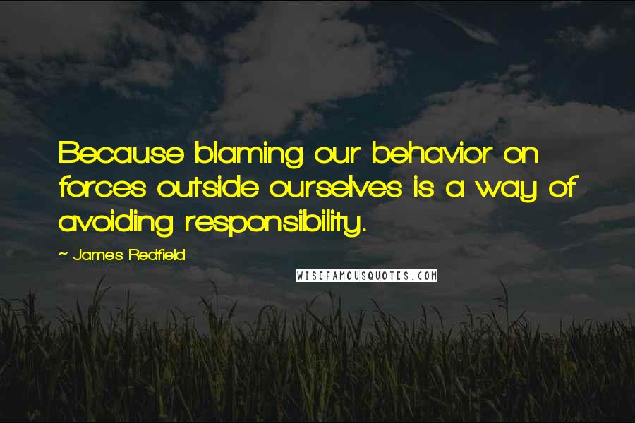 James Redfield quotes: Because blaming our behavior on forces outside ourselves is a way of avoiding responsibility.