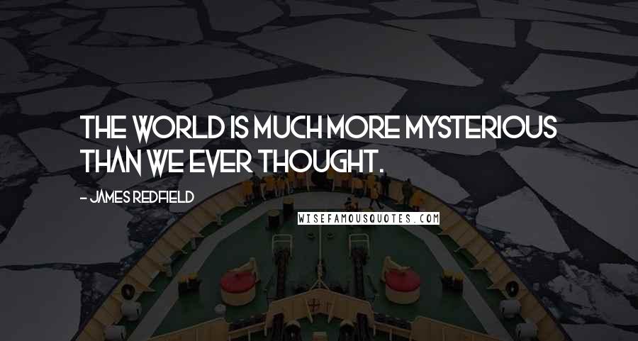 James Redfield quotes: The world is much more mysterious than we ever thought.