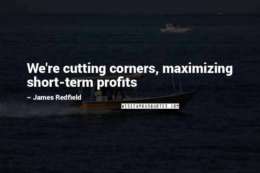 James Redfield quotes: We're cutting corners, maximizing short-term profits