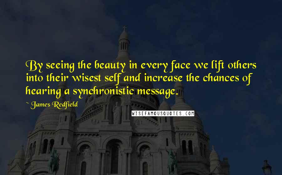 James Redfield quotes: By seeing the beauty in every face we lift others into their wisest self and increase the chances of hearing a synchronistic message.