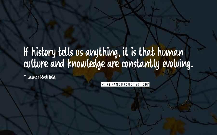 James Redfield quotes: If history tells us anything, it is that human culture and knowledge are constantly evolving.