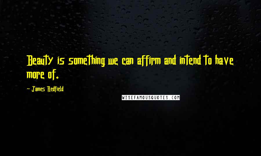 James Redfield quotes: Beauty is something we can affirm and intend to have more of.