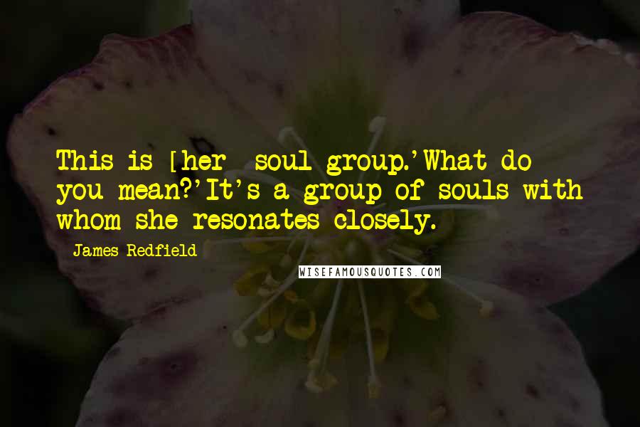 James Redfield quotes: This is [her] soul group.'What do you mean?'It's a group of souls with whom she resonates closely.