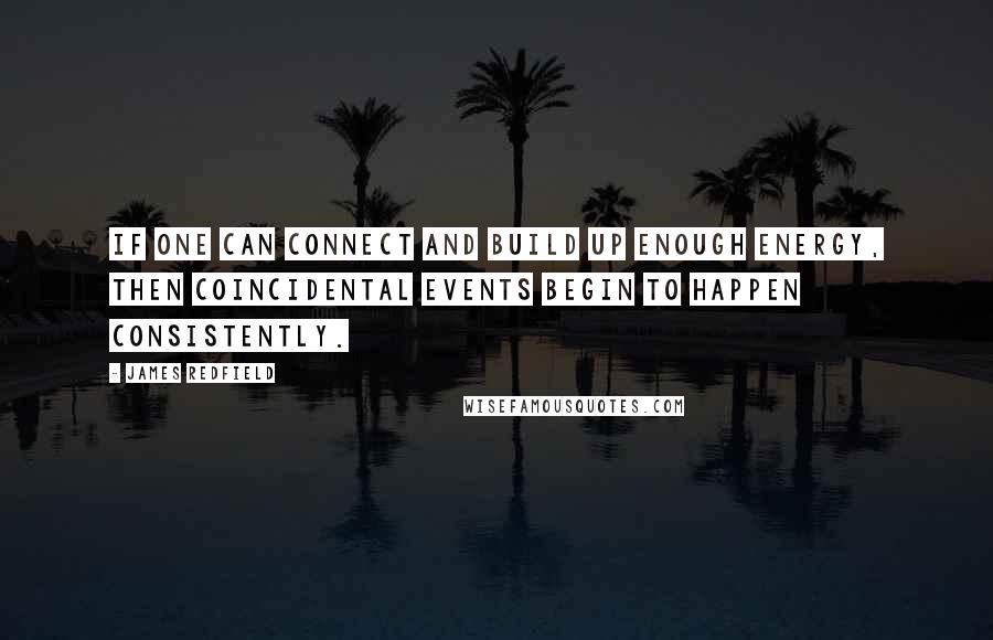 James Redfield quotes: If one can connect and build up enough energy, then coincidental events begin to happen consistently. James Redfield quotes: If one can connect and build up enough energy, then coincidental events begin to happen consistently.