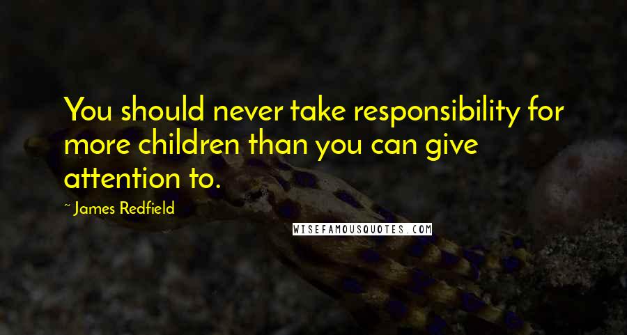James Redfield quotes: You should never take responsibility for more children than you can give attention to.