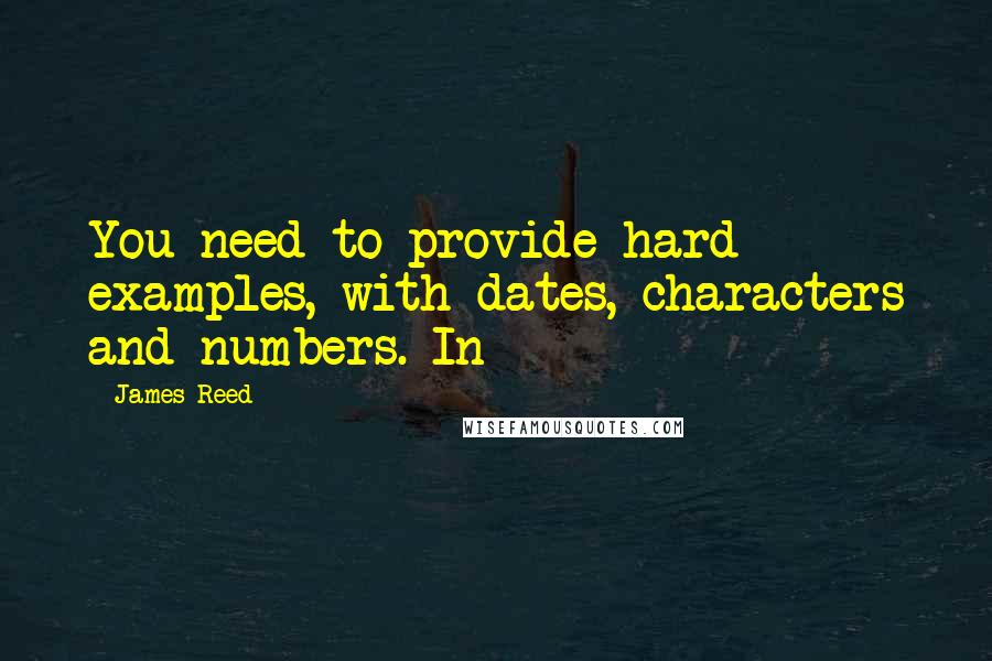 James Reed quotes: You need to provide hard examples, with dates, characters and numbers. In