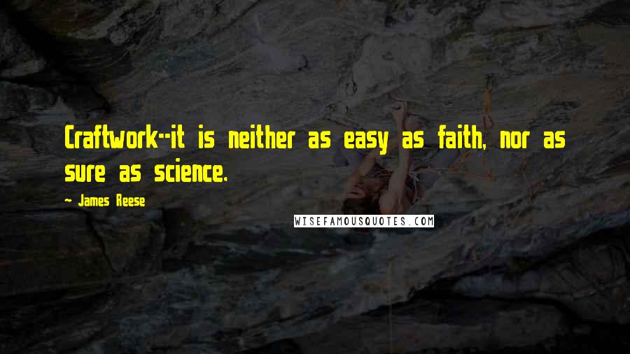 James Reese quotes: Craftwork--it is neither as easy as faith, nor as sure as science.