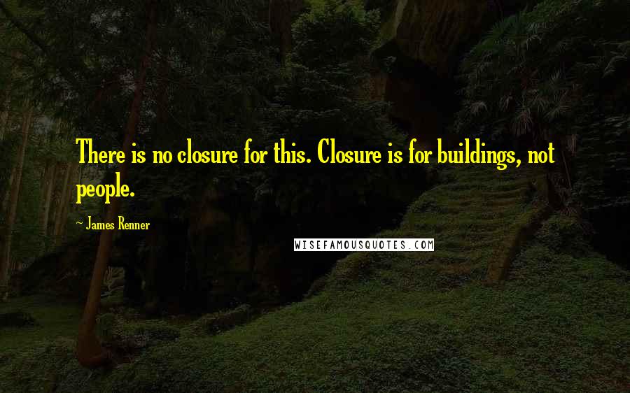 James Renner quotes: There is no closure for this. Closure is for buildings, not people.