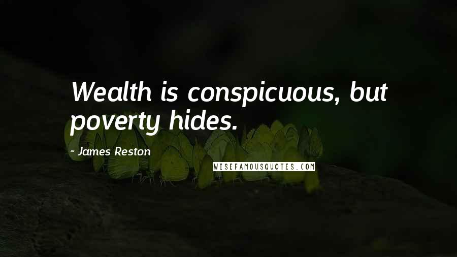 James Reston quotes: Wealth is conspicuous, but poverty hides.