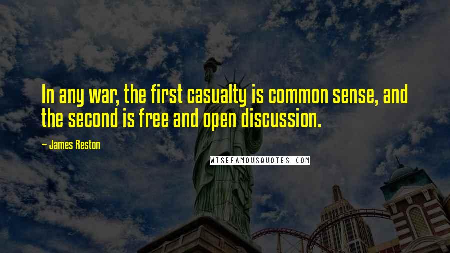 James Reston quotes: In any war, the first casualty is common sense, and the second is free and open discussion.