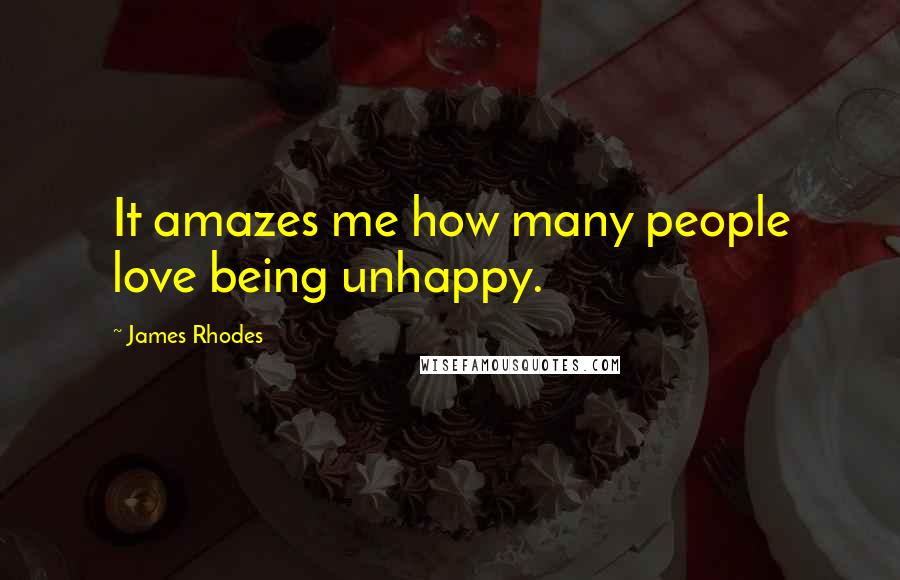 James Rhodes quotes: It amazes me how many people love being unhappy.