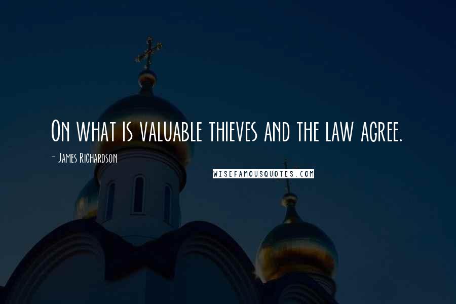 James Richardson quotes: On what is valuable thieves and the law agree.