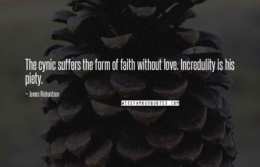 James Richardson quotes: The cynic suffers the form of faith without love. Incredulity is his piety.