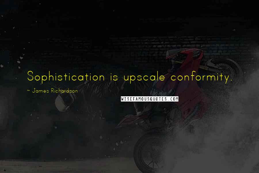 James Richardson quotes: Sophistication is upscale conformity.