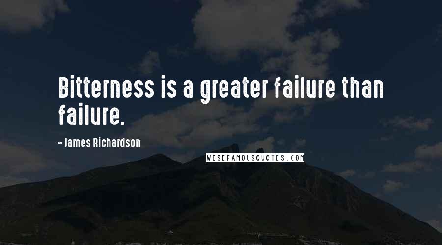 James Richardson quotes: Bitterness is a greater failure than failure.